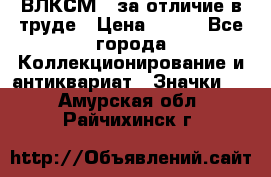 1.1) ВЛКСМ - за отличие в труде › Цена ­ 590 - Все города Коллекционирование и антиквариат » Значки   . Амурская обл.,Райчихинск г.